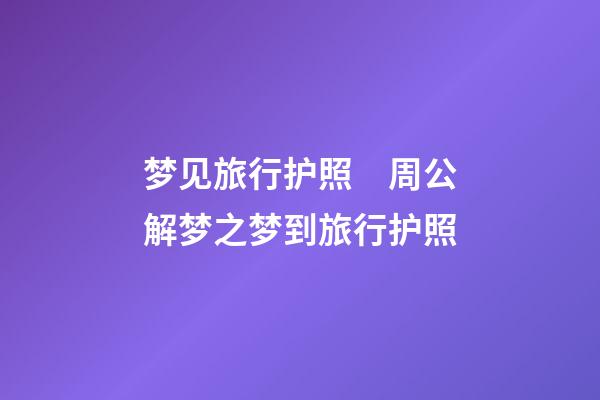 梦见旅行护照　周公解梦之梦到旅行护照